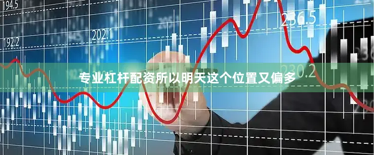 专业杠杆配资所以明天这个位置又偏多