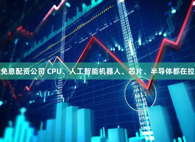 免息配资公司 CPU、人工智能机器人、芯片、半导体都在拉