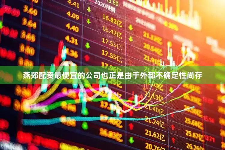燕郊配资最便宜的公司也正是由于外部不确定性尚存