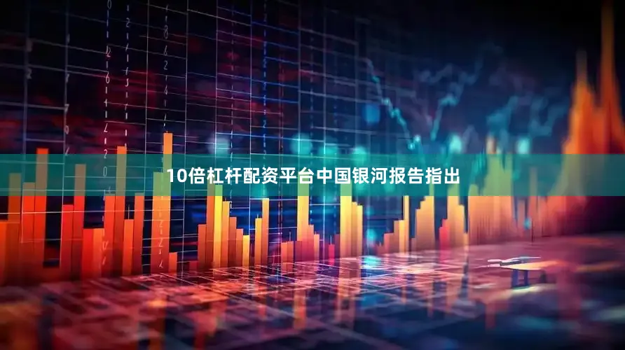 10倍杠杆配资平台　　中国银河报告指出