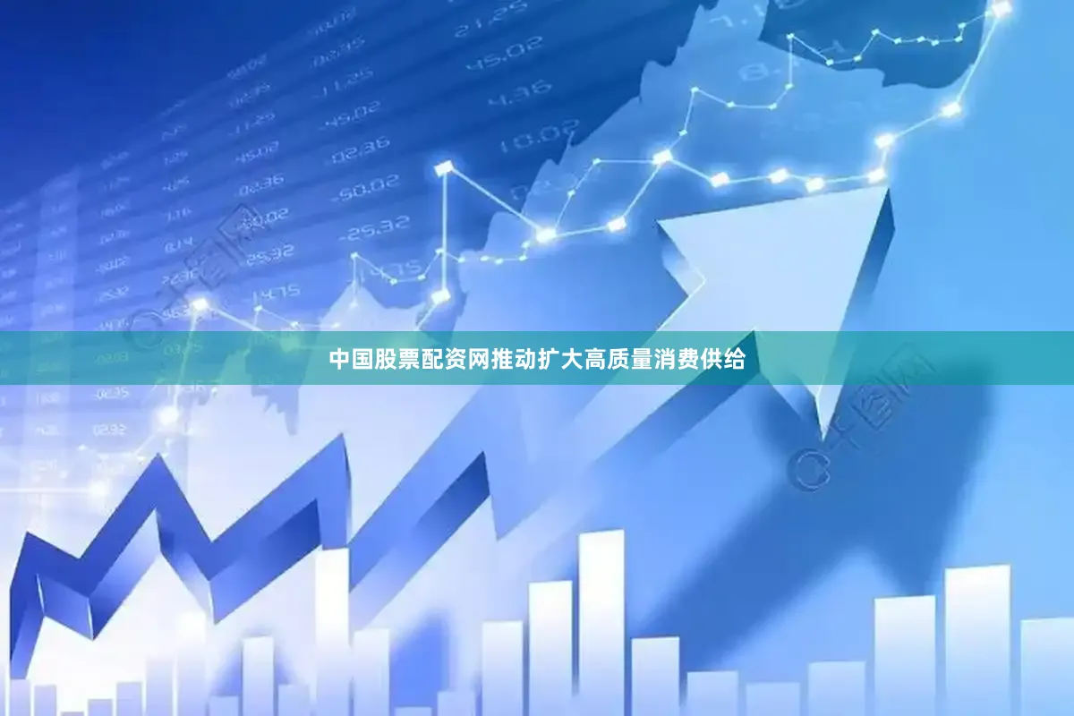 中国股票配资网推动扩大高质量消费供给