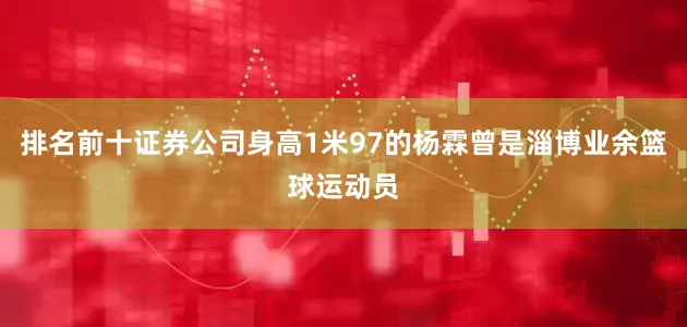 排名前十证券公司身高1米97的杨霖曾是淄博业余篮球运动员