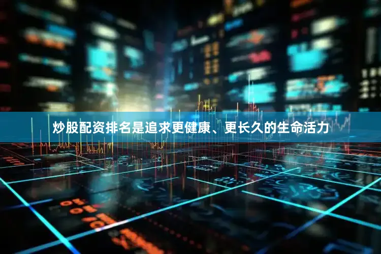 炒股配资排名是追求更健康、更长久的生命活力