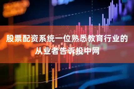 股票配资系统一位熟悉教育行业的从业者告诉投中网