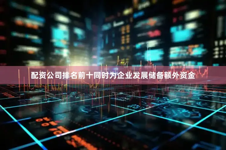 配资公司排名前十同时为企业发展储备额外资金