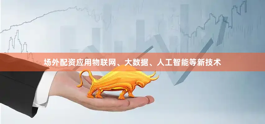 场外配资应用物联网、大数据、人工智能等新技术
