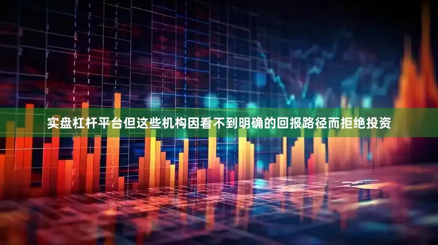 实盘杠杆平台但这些机构因看不到明确的回报路径而拒绝投资
