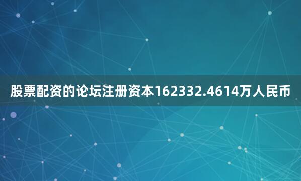 股票配资的论坛注册资本162332.4614万人民币