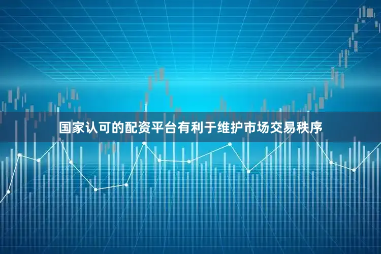 国家认可的配资平台有利于维护市场交易秩序