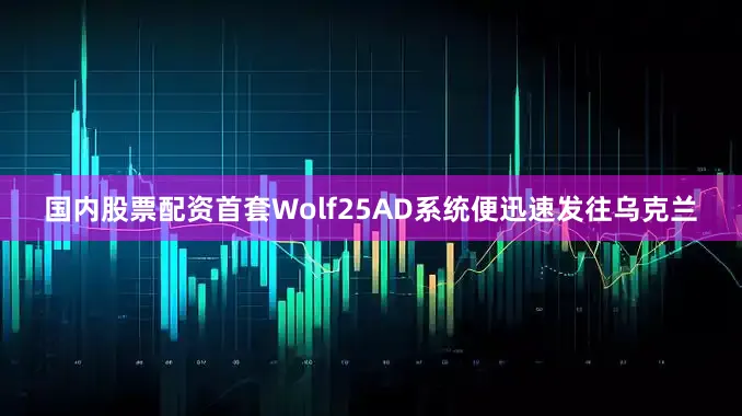 国内股票配资首套Wolf25AD系统便迅速发往乌克兰