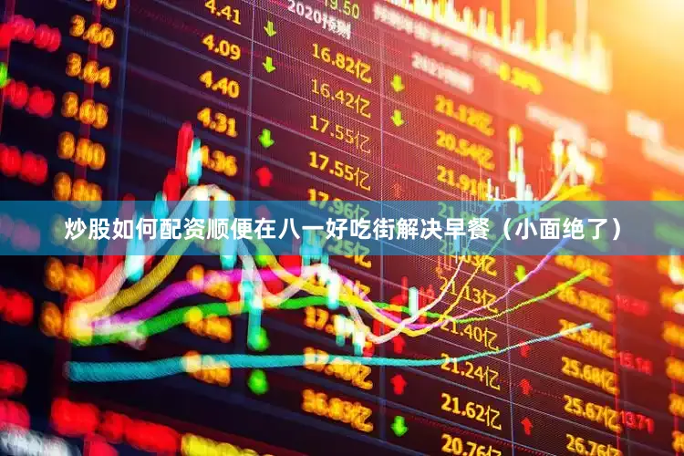 炒股如何配资顺便在八一好吃街解决早餐（小面绝了）