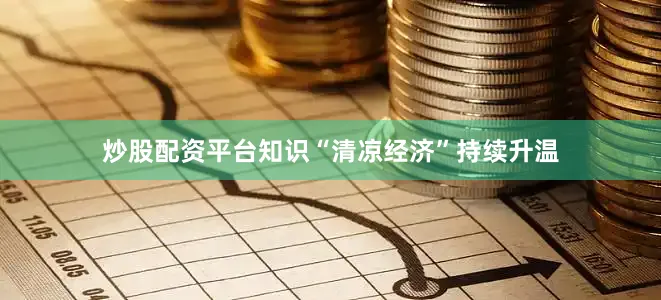 炒股配资平台知识“清凉经济”持续升温