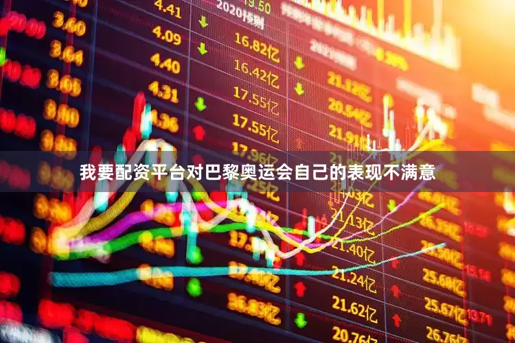 我要配资平台对巴黎奥运会自己的表现不满意