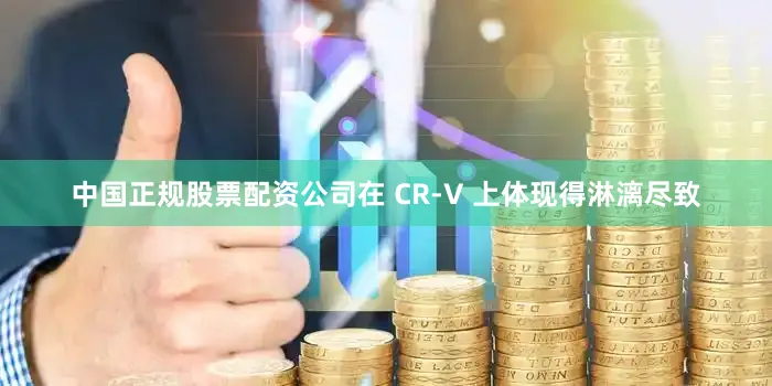 中国正规股票配资公司在 CR-V 上体现得淋漓尽致