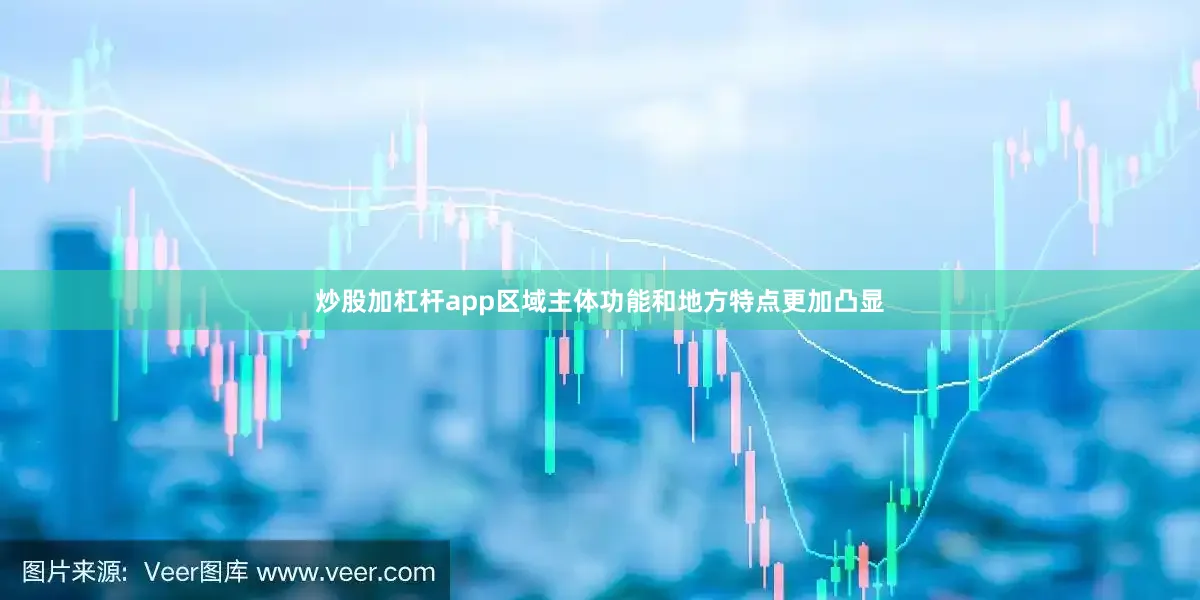 炒股加杠杆app区域主体功能和地方特点更加凸显