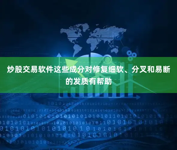 炒股交易软件这些成分对修复细软、分叉和易断的发质有帮助