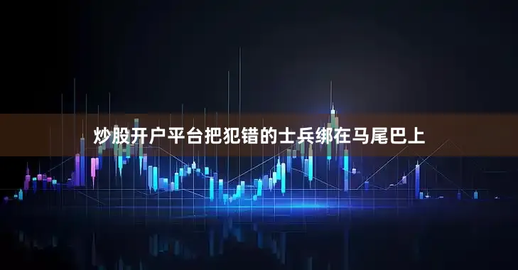炒股开户平台把犯错的士兵绑在马尾巴上