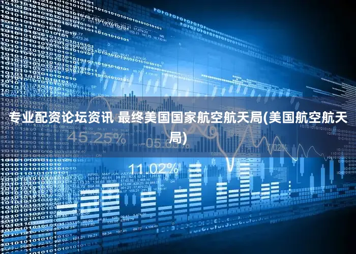 专业配资论坛资讯 最终美国国家航空航天局(美国航空航天局)