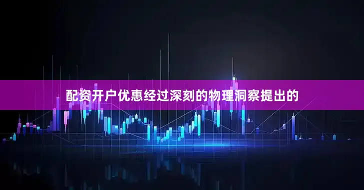 配资开户优惠经过深刻的物理洞察提出的