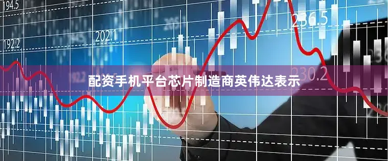 配资手机平台芯片制造商英伟达表示