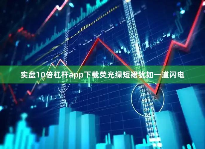 实盘10倍杠杆app下载荧光绿短裙犹如一道闪电