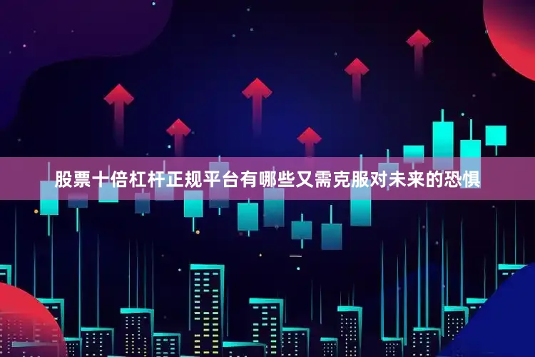 股票十倍杠杆正规平台有哪些又需克服对未来的恐惧