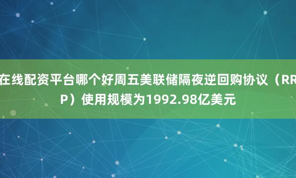 在线配资平台哪个好周五美联储隔夜逆回购协议（RRP）使用规模为1992.98亿美元