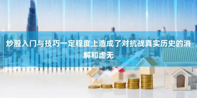 炒股入门与技巧一定程度上造成了对抗战真实历史的消解和虚无