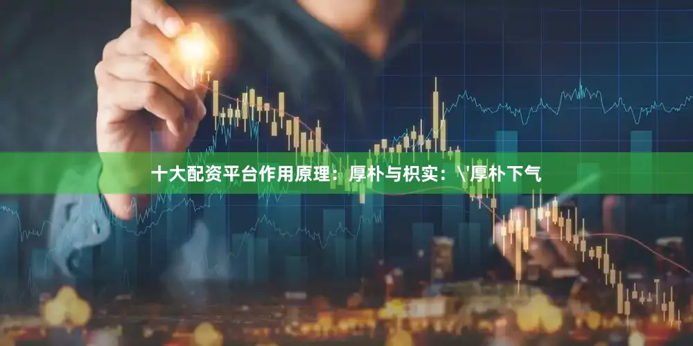 十大配资平台作用原理：厚朴与枳实：'厚朴下气