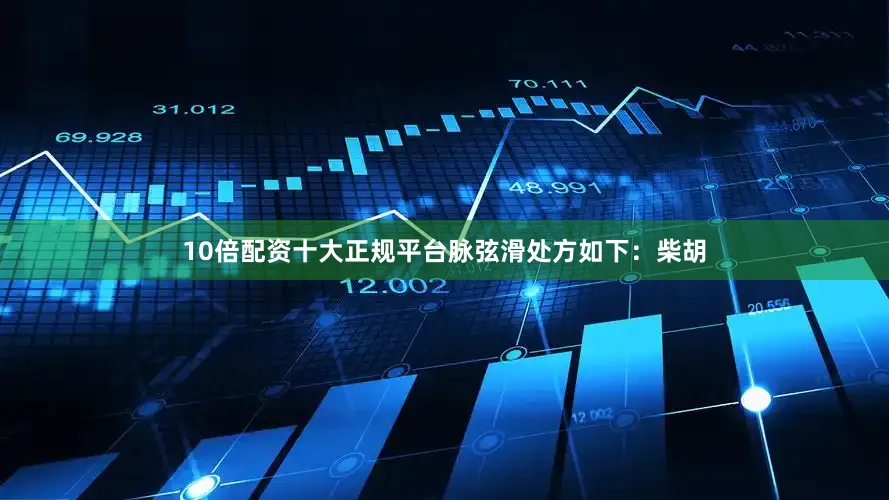 10倍配资十大正规平台脉弦滑处方如下：柴胡