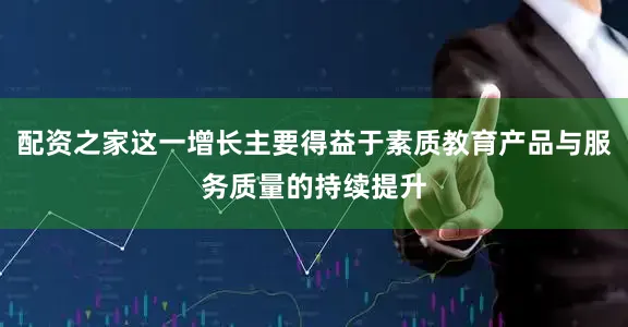 配资之家这一增长主要得益于素质教育产品与服务质量的持续提升