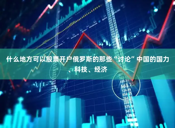 什么地方可以股票开户俄罗斯的那些“讨论”中国的国力、科技、经济
