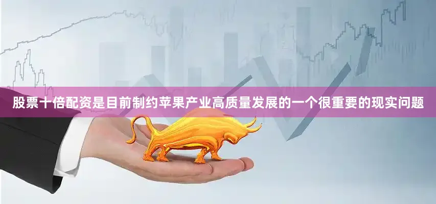 股票十倍配资是目前制约苹果产业高质量发展的一个很重要的现实问题