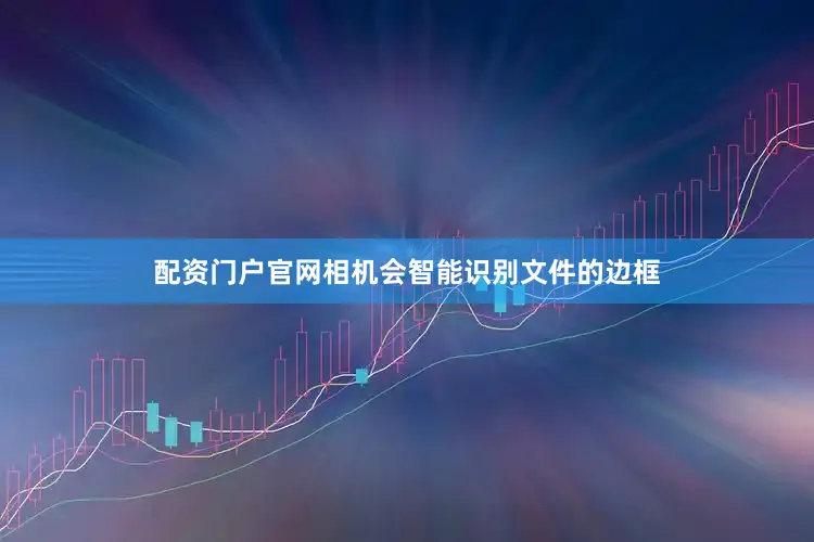 配资门户官网相机会智能识别文件的边框