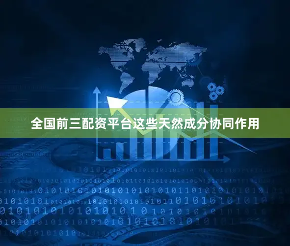 全国前三配资平台这些天然成分协同作用