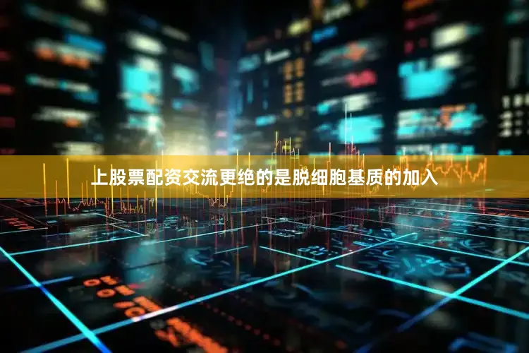上股票配资交流更绝的是脱细胞基质的加入